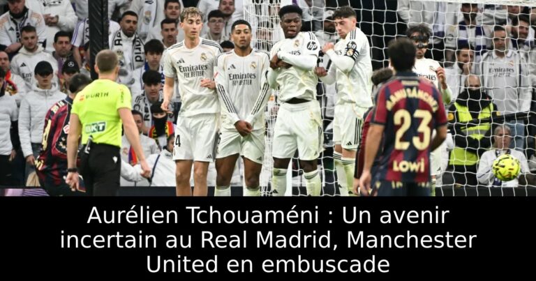 Aurélien Tchouaméni : Un avenir incertain au Real Madrid, Manchester United en embuscade
