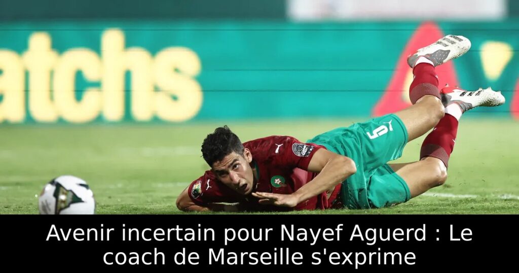 Avenir incertain pour Nayef Aguerd : Le coach de Marseille s&rsquo;exprime