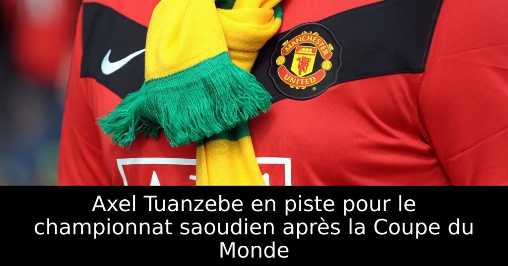 Axel Tuanzebe en piste pour le championnat saoudien après la Coupe du Monde