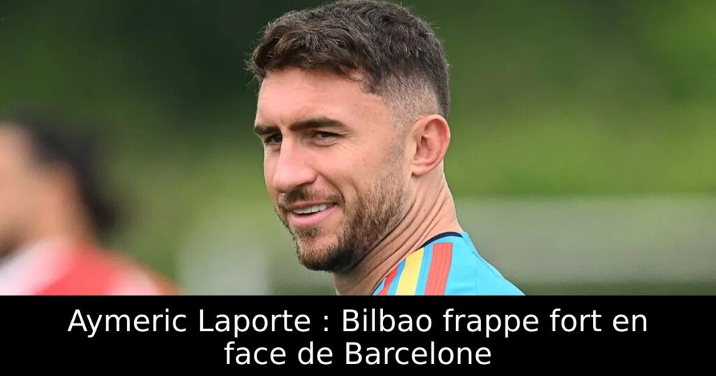 Aymeric Laporte : Bilbao frappe fort en face de Barcelone