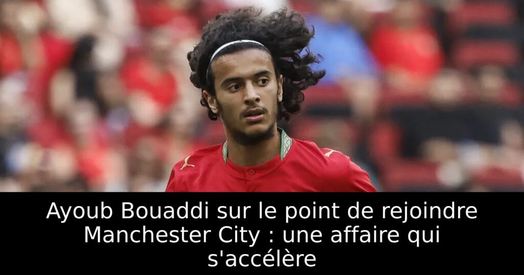 Ayoub Bouaddi sur le point de rejoindre Manchester City : une affaire qui s&rsquo;accélère
