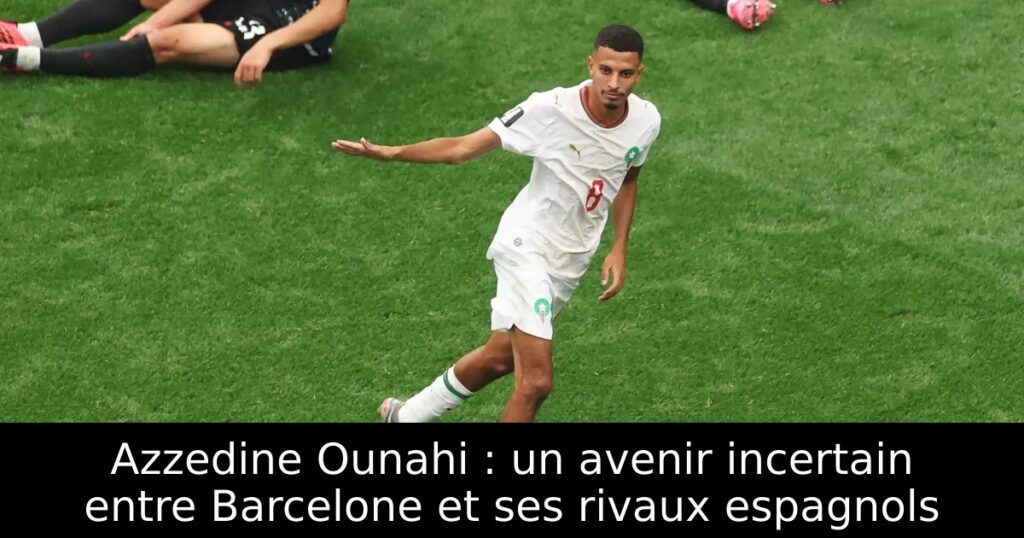 Azzedine Ounahi : un avenir incertain entre Barcelone et ses rivaux espagnols