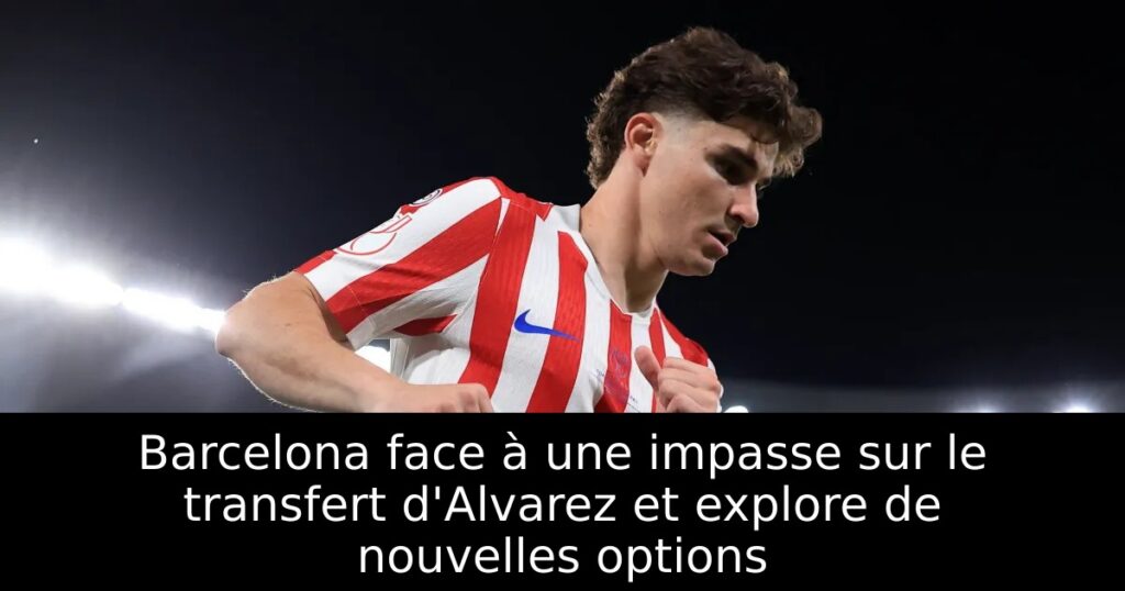 Barcelona face à une impasse sur le transfert d&rsquo;Alvarez et explore de nouvelles options