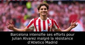 Barcelona intensifie ses efforts pour Julian Alvarez malgré la résistance d&rsquo;Atletico Madrid