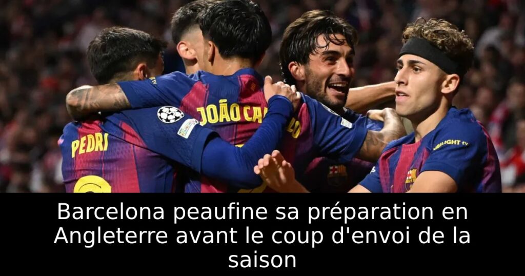 Barcelona peaufine sa préparation en Angleterre avant le coup d&rsquo;envoi de la saison