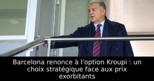 Barcelona renonce à l&rsquo;option Kroupi : un choix stratégique face aux prix exorbitants