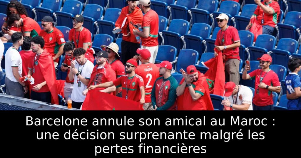 Barcelone annule son amical au Maroc : une décision surprenante malgré les pertes financières