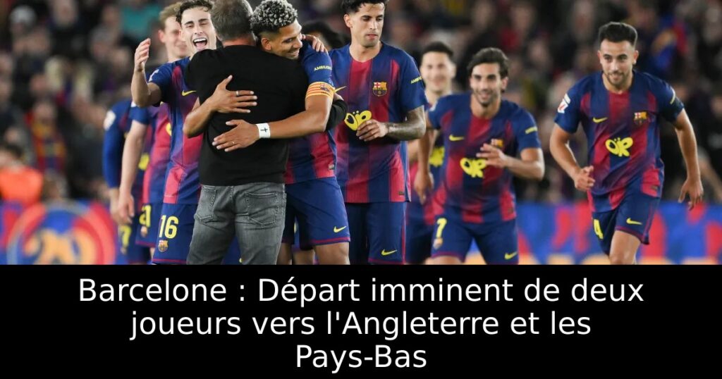 Barcelone : Départ imminent de deux joueurs vers l&rsquo;Angleterre et les Pays-Bas