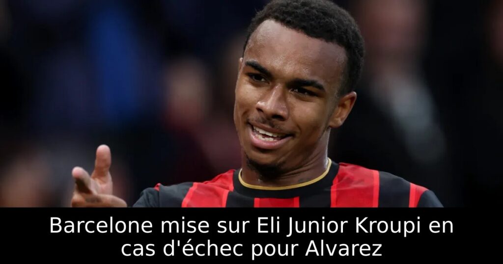 Barcelone mise sur Eli Junior Kroupi en cas d&rsquo;échec pour Alvarez