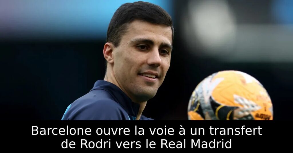 Barcelone ouvre la voie à un transfert de Rodri vers le Real Madrid