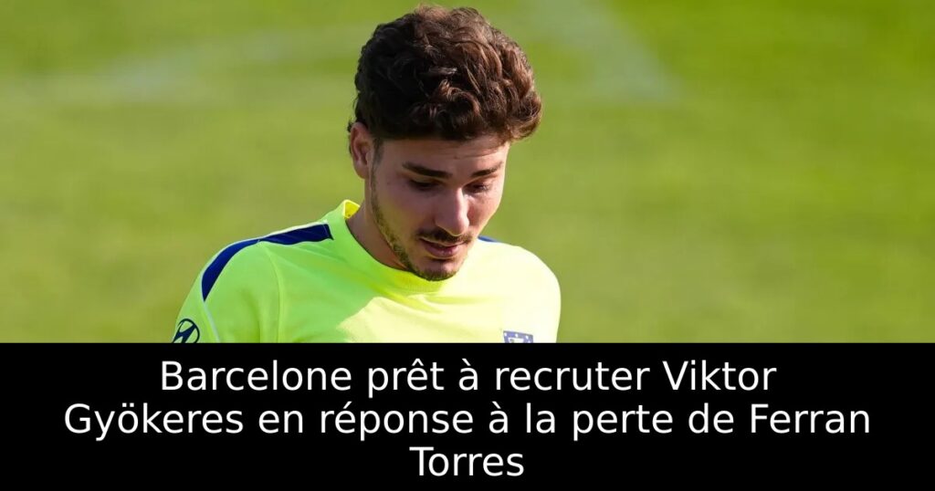 Barcelone prêt à recruter Viktor Gyökeres en réponse à la perte de Ferran Torres