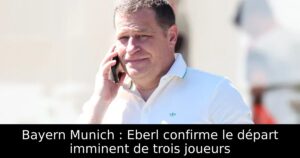 Bayern Munich : Eberl confirme le départ imminent de trois joueurs