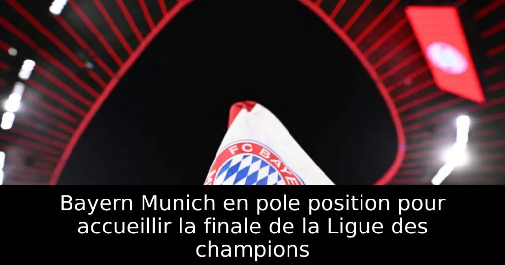 Bayern Munich en pole position pour accueillir la finale de la Ligue des champions