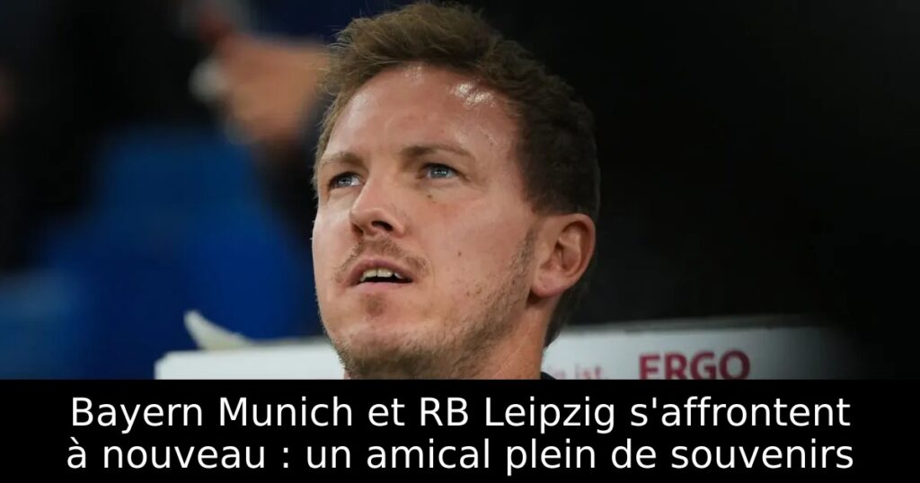 Bayern Munich et RB Leipzig s&rsquo;affrontent à nouveau : un amical plein de souvenirs