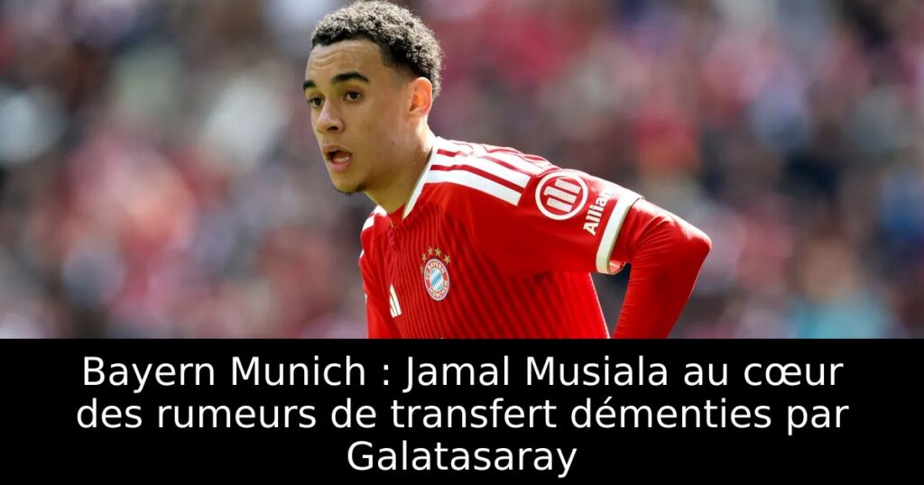 Bayern Munich : Jamal Musiala au cœur des rumeurs de transfert démenties par Galatasaray