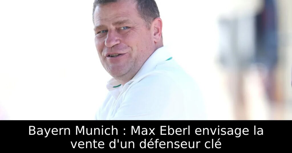 Bayern Munich : Max Eberl envisage la vente d&rsquo;un défenseur clé