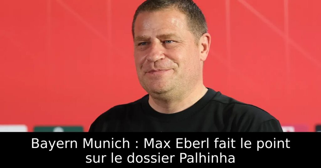 Bayern Munich : Max Eberl fait le point sur le dossier Palhinha