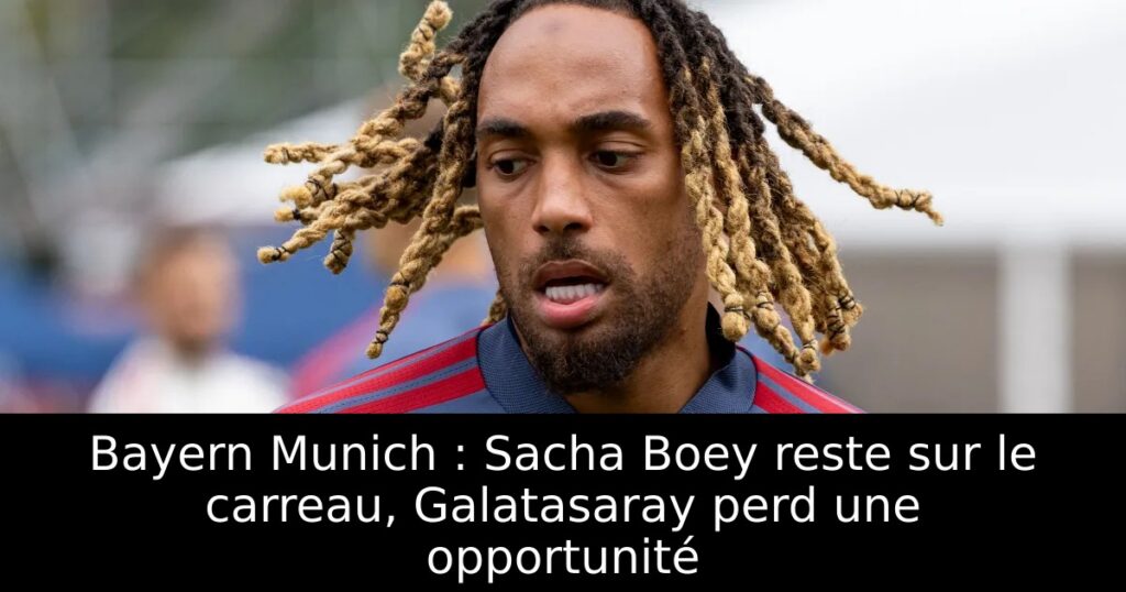 Bayern Munich : Sacha Boey reste sur le carreau, Galatasaray perd une opportunité
