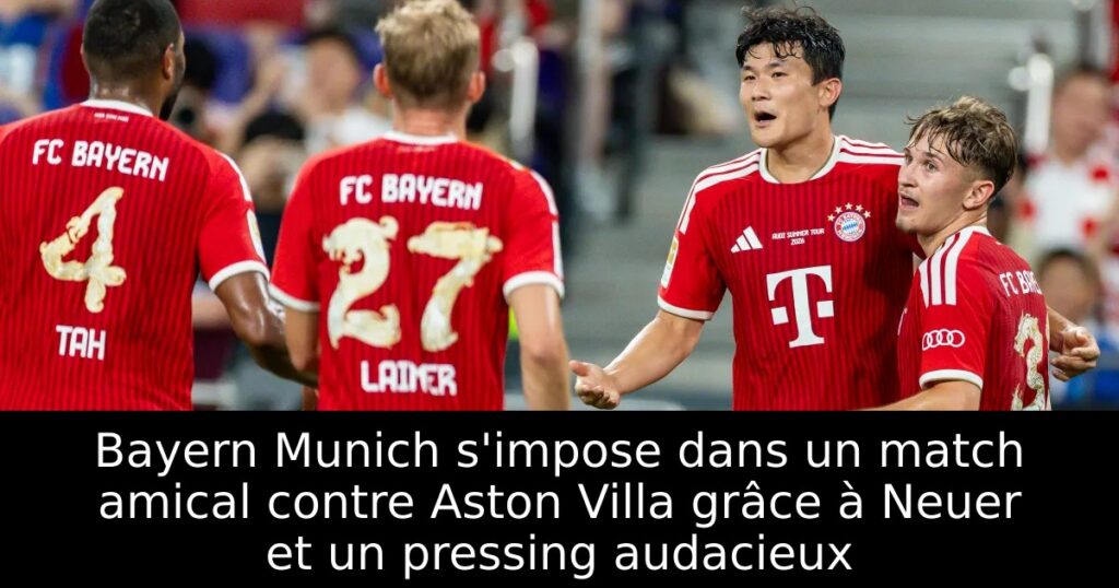 Bayern Munich s&rsquo;impose dans un match amical contre Aston Villa grâce à Neuer et un pressing audacieux