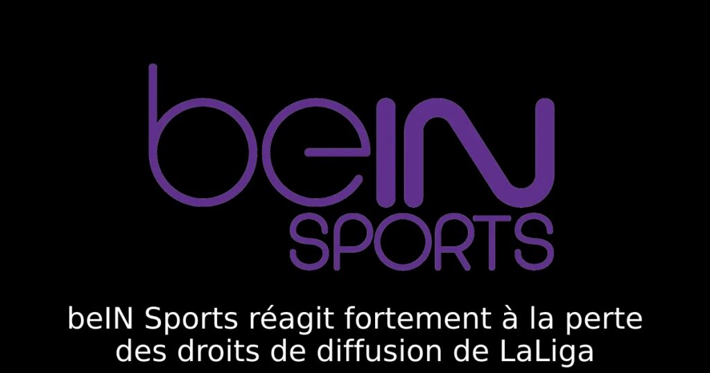 beIN Sports réagit fortement à la perte des droits de diffusion de LaLiga