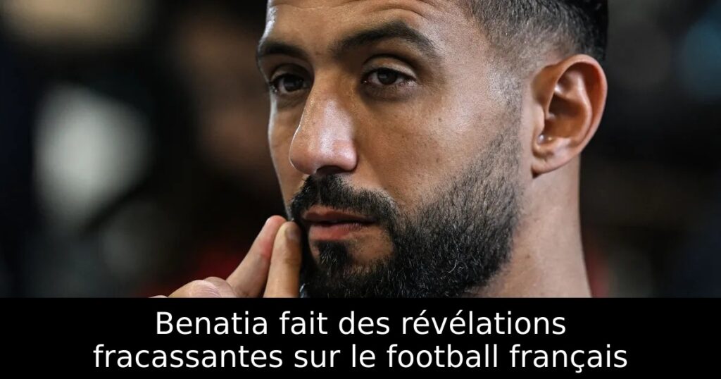 Benatia fait des révélations fracassantes sur le football français
