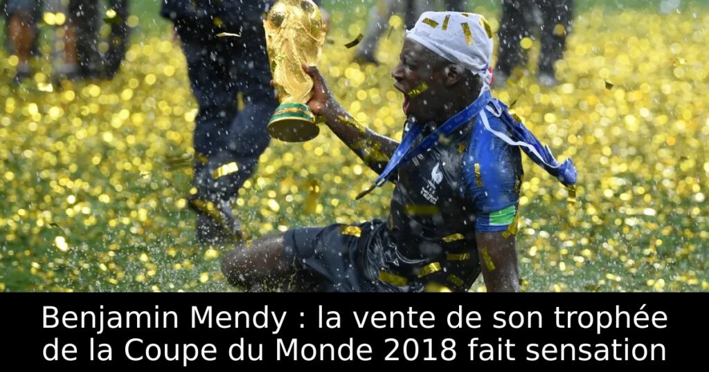 Benjamin Mendy : la vente de son trophée de la Coupe du Monde 2018 fait sensation