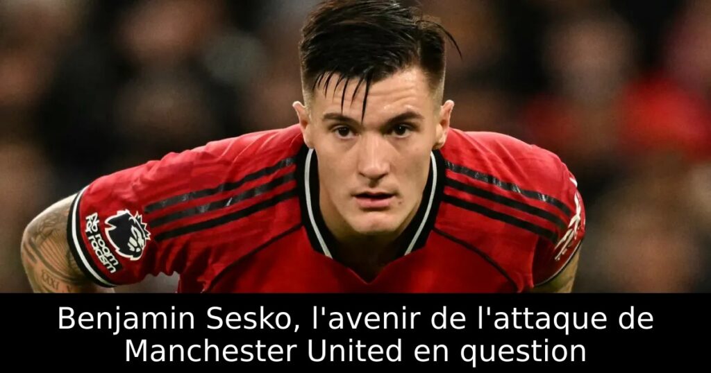 Benjamin Sesko, l&rsquo;avenir de l&rsquo;attaque de Manchester United en question