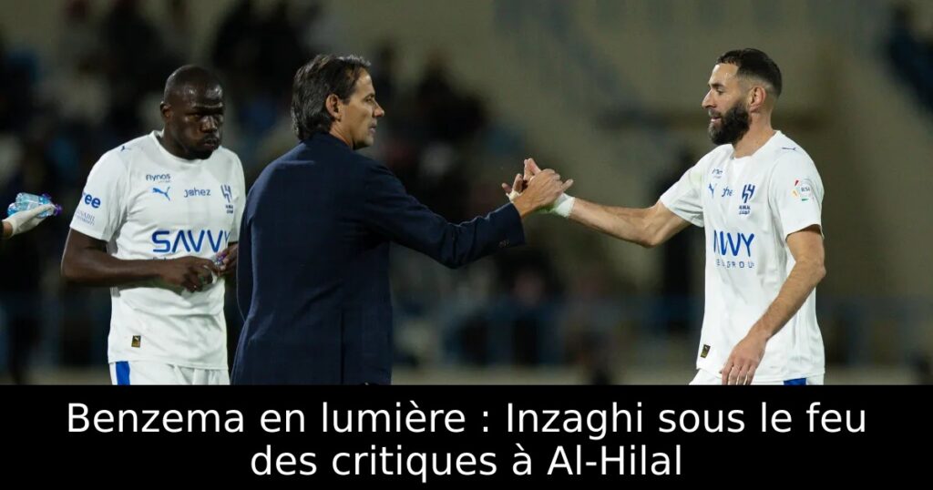 Benzema en lumière : Inzaghi sous le feu des critiques à Al-Hilal