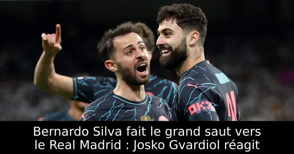 Bernardo Silva fait le grand saut vers le Real Madrid : Josko Gvardiol réagit