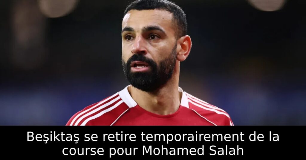Beşiktaş se retire temporairement de la course pour Mohamed Salah