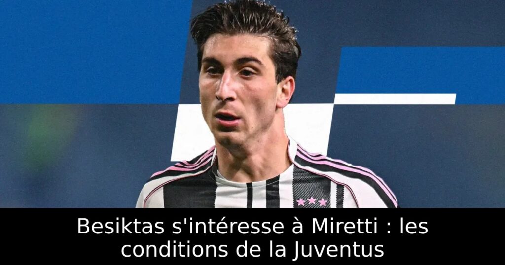 Besiktas s&rsquo;intéresse à Miretti : les conditions de la Juventus