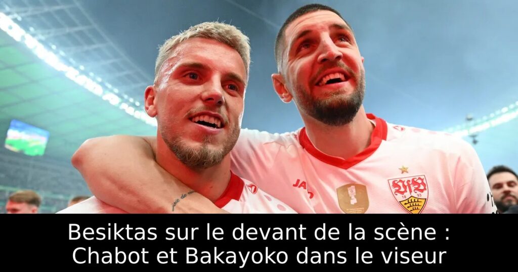 Besiktas sur le devant de la scène : Chabot et Bakayoko dans le viseur