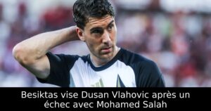 Besiktas vise Dusan Vlahovic après un échec avec Mohamed Salah