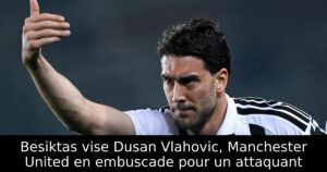Besiktas vise Dusan Vlahovic, Manchester United en embuscade pour un attaquant