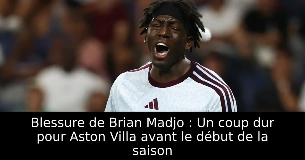Blessure de Brian Madjo : Un coup dur pour Aston Villa avant le début de la saison