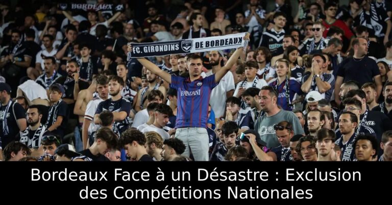 Bordeaux Face à un Désastre : Exclusion des Compétitions Nationales