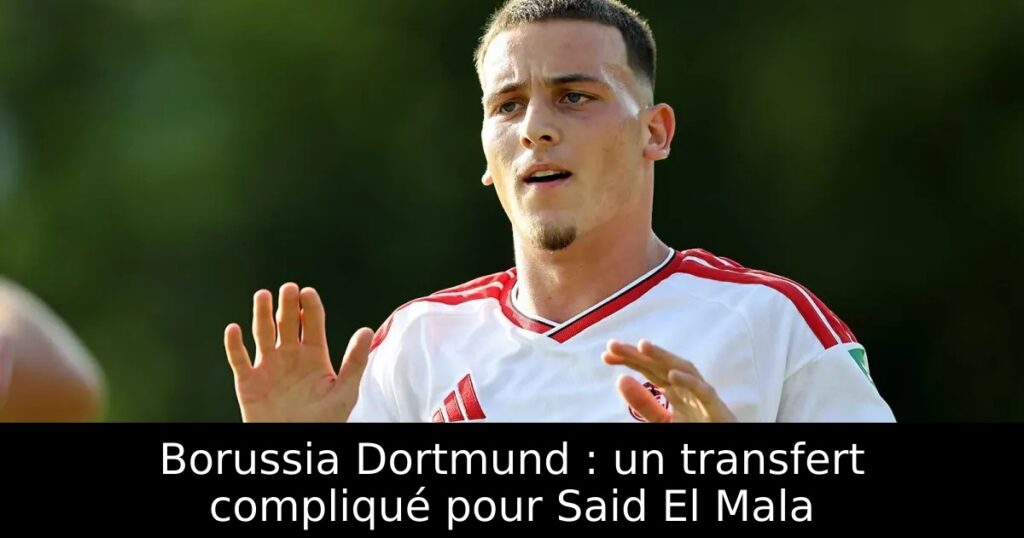 Borussia Dortmund : un transfert compliqué pour Said El Mala