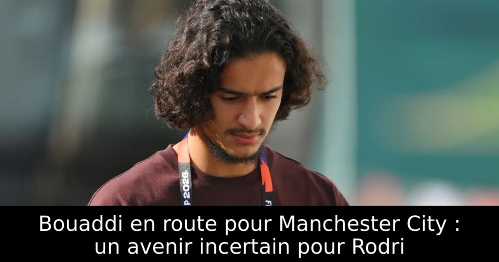 Bouaddi en route pour Manchester City : un avenir incertain pour Rodri