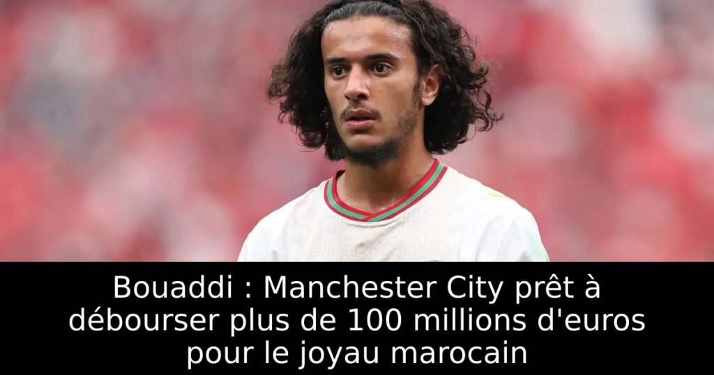Bouaddi : Manchester City prêt à débourser plus de 100 millions d&rsquo;euros pour le joyau marocain