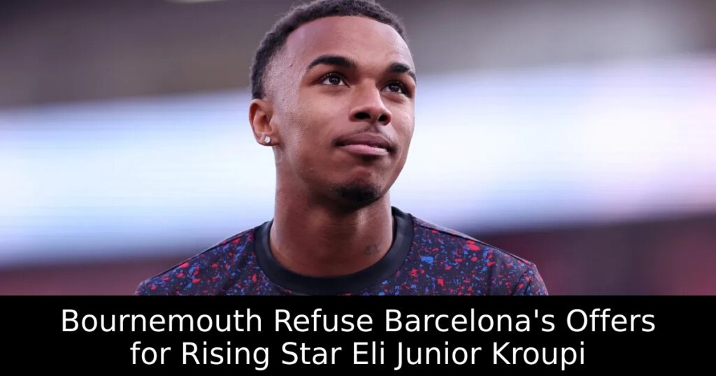 Bournemouth Refuse Barcelona&rsquo;s Offers for Rising Star Eli Junior Kroupi