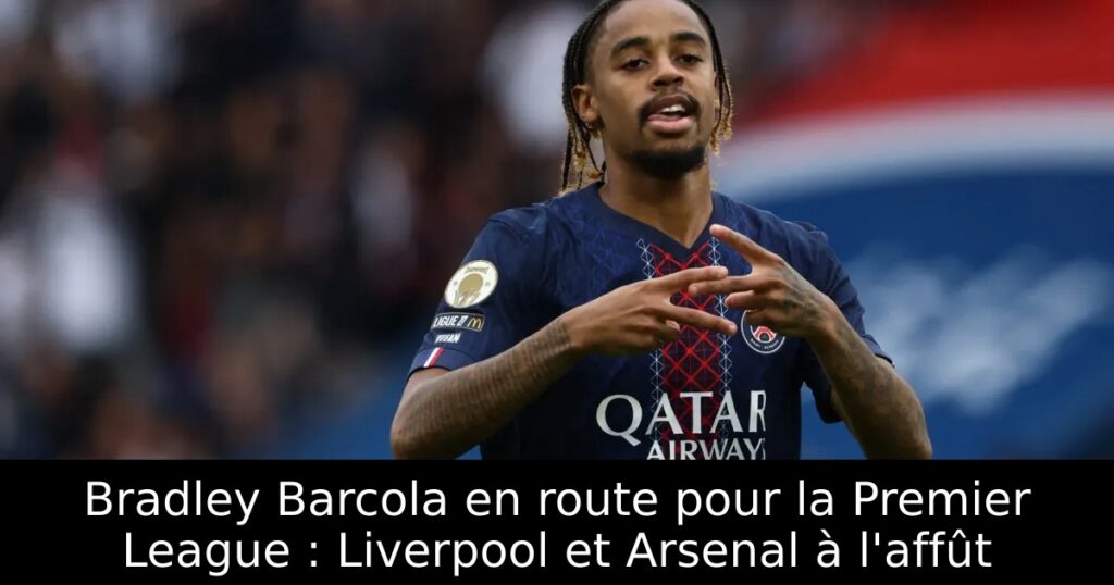 Bradley Barcola en route pour la Premier League : Liverpool et Arsenal à l&rsquo;affût