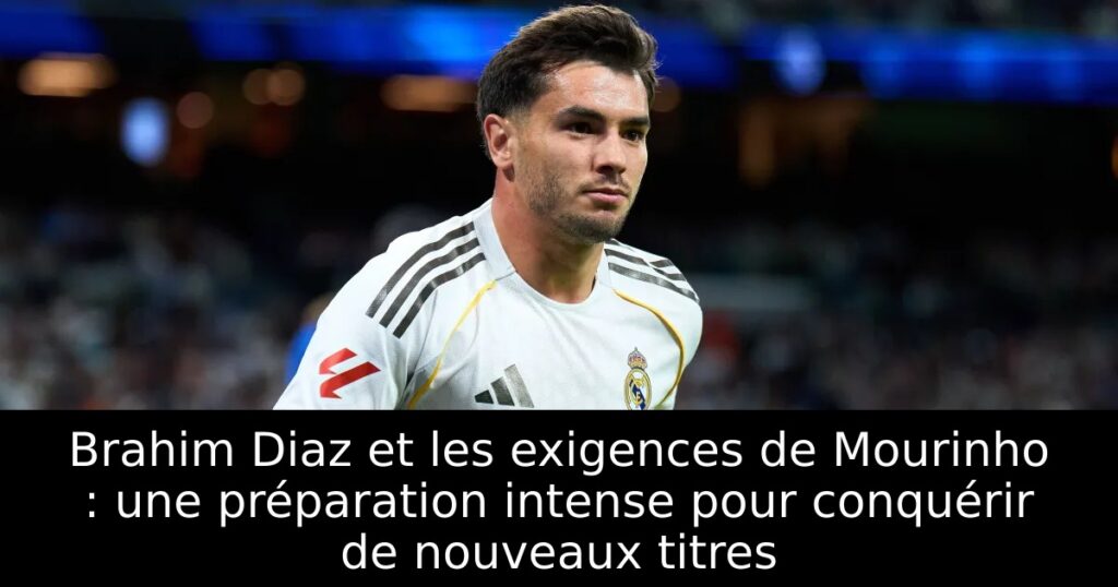 Brahim Diaz et les exigences de Mourinho : une préparation intense pour conquérir de nouveaux titres