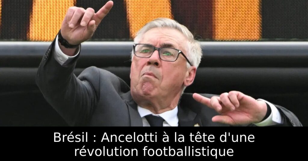 Brésil : Ancelotti à la tête d&rsquo;une révolution footballistique