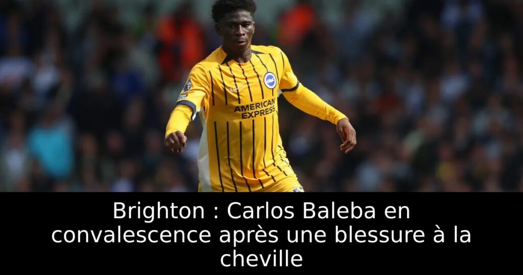Brighton : Carlos Baleba en convalescence après une blessure à la cheville