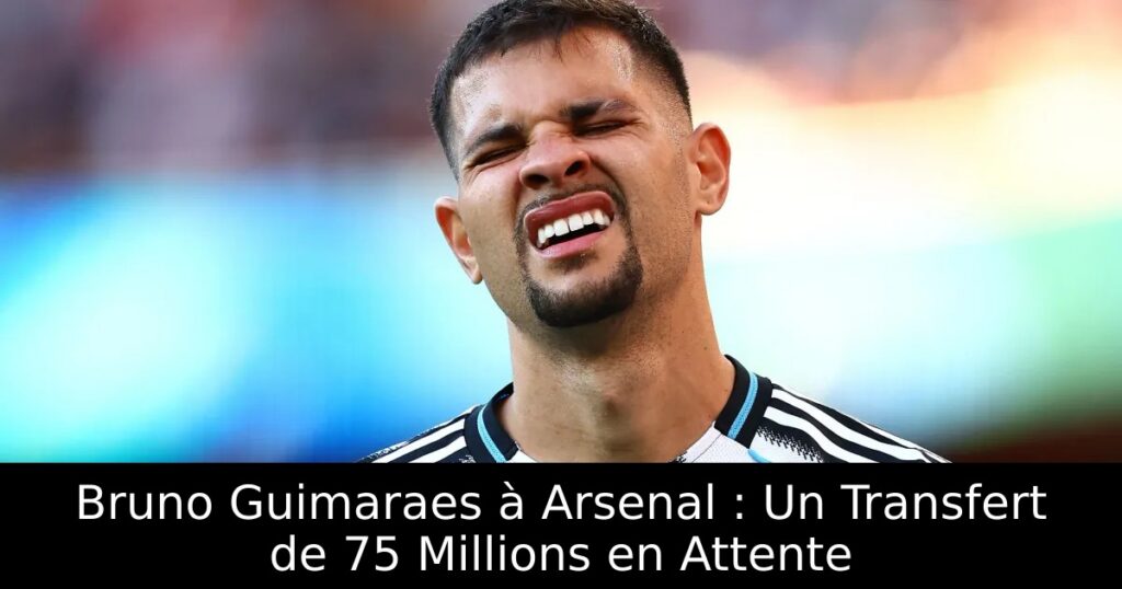 Bruno Guimaraes à Arsenal : Un Transfert de 75 Millions en Attente