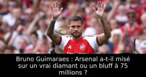 Bruno Guimaraes : Arsenal a-t-il misé sur un vrai diamant ou un bluff à 75 millions ?