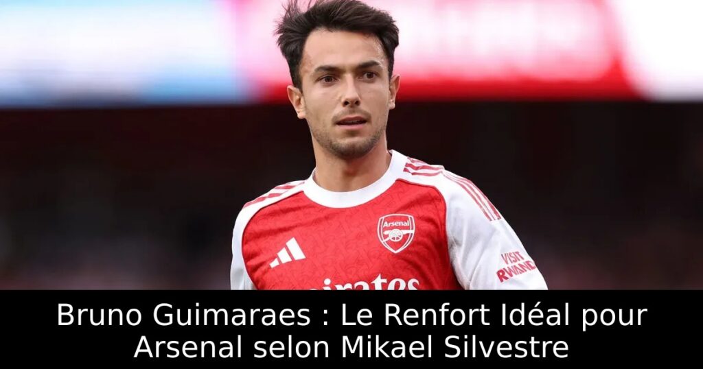 Bruno Guimaraes : Le Renfort Idéal pour Arsenal selon Mikael Silvestre