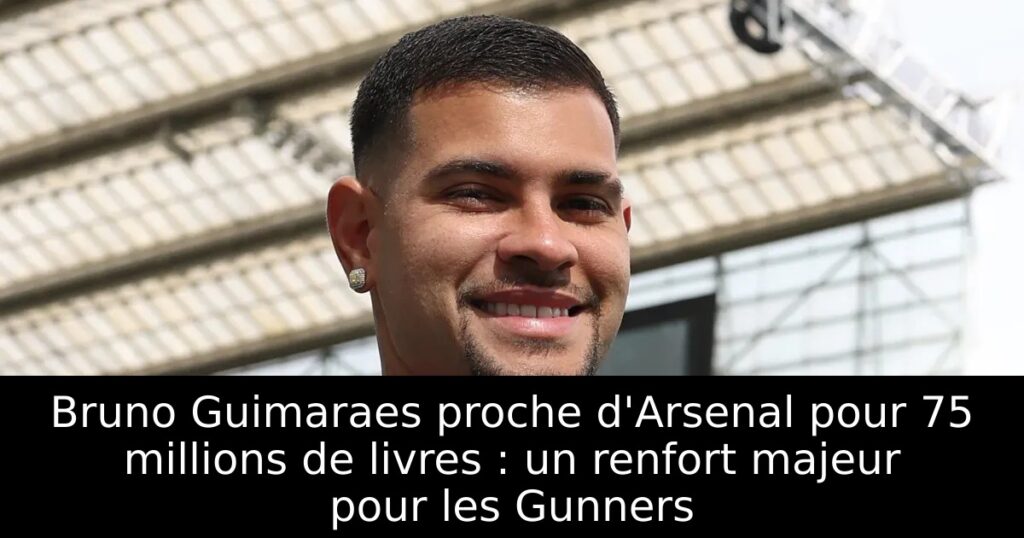 Bruno Guimaraes proche d&rsquo;Arsenal pour 75 millions de livres : un renfort majeur pour les Gunners