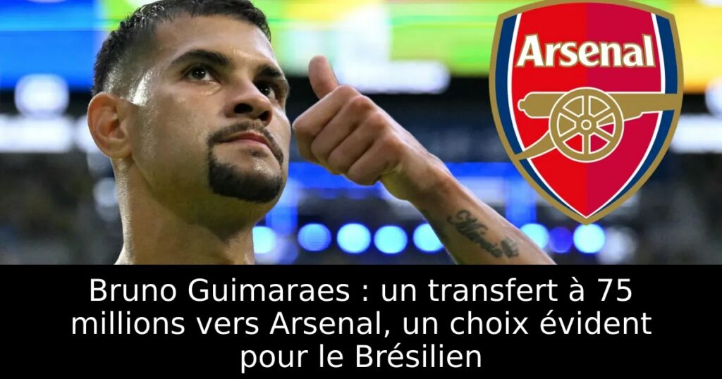 Bruno Guimaraes : un transfert à 75 millions vers Arsenal, un choix évident pour le Brésilien