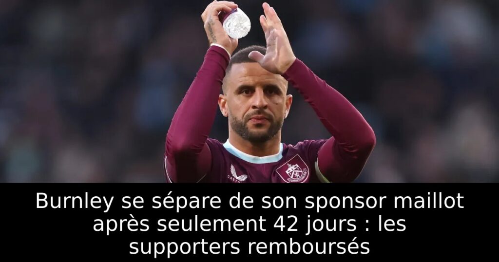 Burnley se sépare de son sponsor maillot après seulement 42 jours : les supporters remboursés